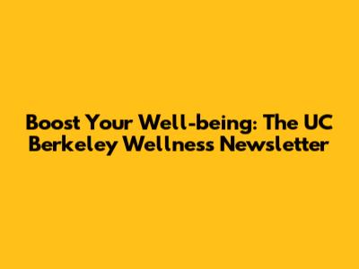Boost Your Well-being: The UC Berkeley Wellness Newsletter