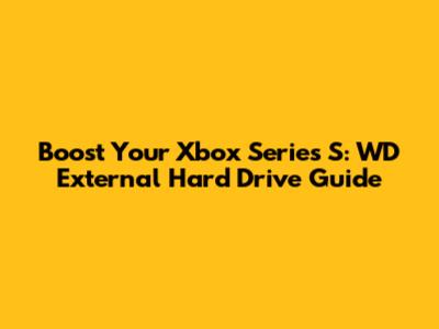 Boost Your Xbox Series S: WD External Hard Drive Guide