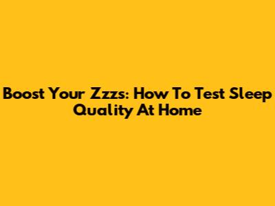 Boost Your Zzz's: How To Test Sleep Quality At Home