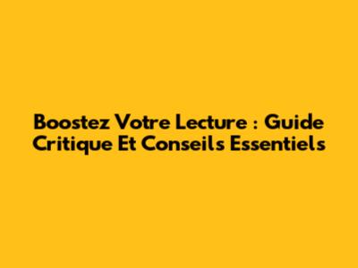Boostez Votre Lecture : Guide Critique Et Conseils Essentiels