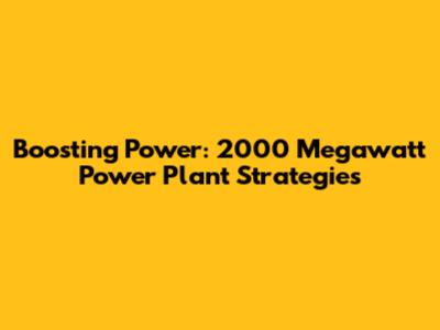 Boosting Power: 2000 Megawatt Power Plant Strategies