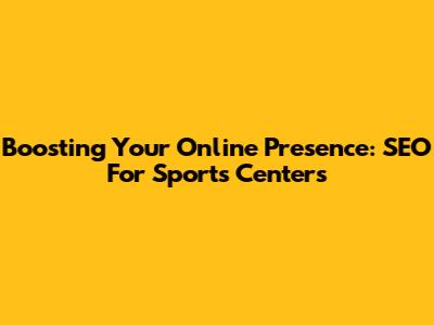 Boosting Your Online Presence: SEO For Sports Centers