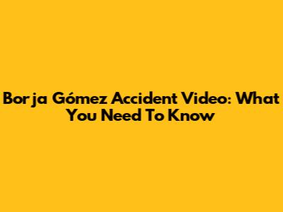 Borja Gómez Accident Video: What You Need To Know