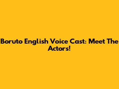 Boruto English Voice Cast: Meet The Actors!