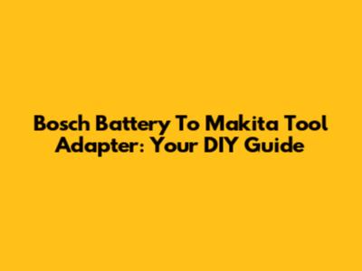 Bosch Battery To Makita Tool Adapter: Your DIY Guide