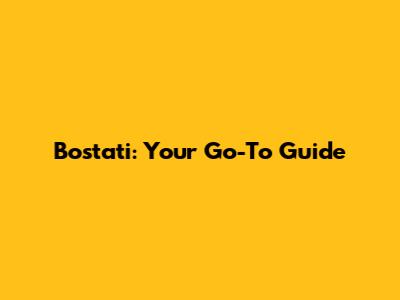 Bostati: Your Go-To Guide
