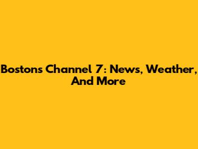 Boston's Channel 7: News, Weather, And More