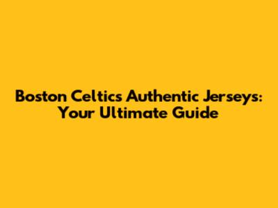 Boston Celtics Authentic Jerseys: Your Ultimate Guide