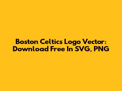 Boston Celtics Logo Vector: Download Free In SVG, PNG