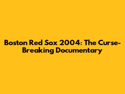 Boston Red Sox 2004: The Curse-Breaking Documentary