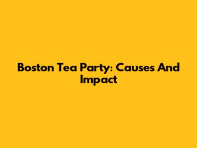Boston Tea Party: Causes And Impact