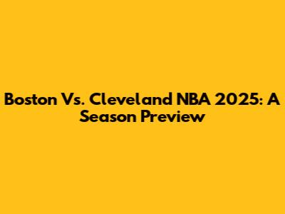 Boston Vs. Cleveland NBA 2025: A Season Preview