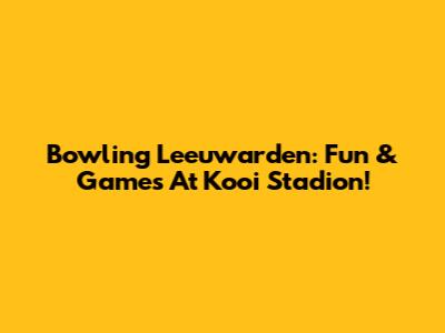 Bowling Leeuwarden: Fun & Games At Kooi Stadion!