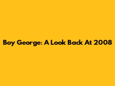 Boy George: A Look Back At 2008