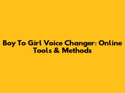 Boy To Girl Voice Changer: Online Tools & Methods