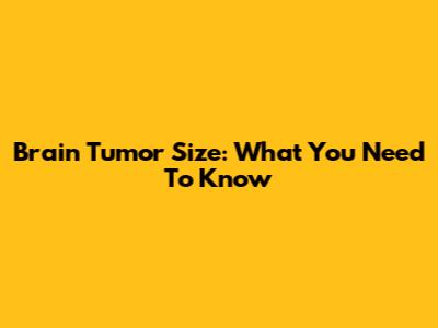 Brain Tumor Size: What You Need To Know