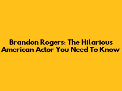 Brandon Rogers: The Hilarious American Actor You Need To Know