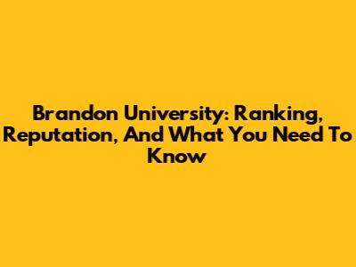 Brandon University: Ranking, Reputation, And What You Need To Know