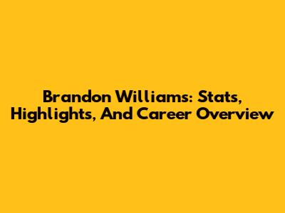 Brandon Williams: Stats, Highlights, And Career Overview