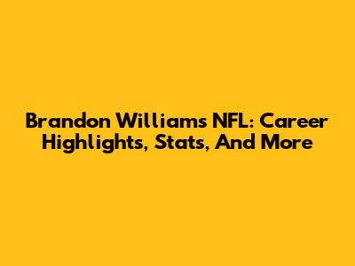 Brandon Williams NFL: Career Highlights, Stats, And More