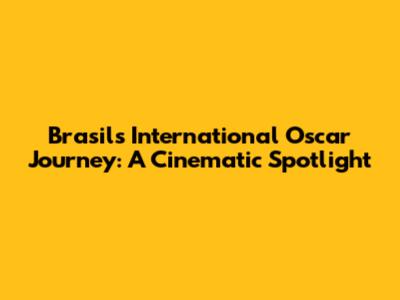 Brasil's International Oscar Journey: A Cinematic Spotlight