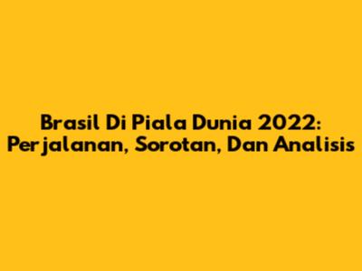 Brasil Di Piala Dunia 2022: Perjalanan, Sorotan, Dan Analisis
