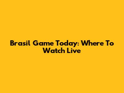 Brasil Game Today: Where To Watch Live