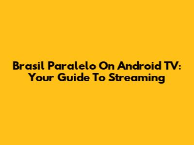 Brasil Paralelo On Android TV: Your Guide To Streaming