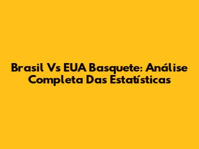 Brasil Vs EUA Basquete: Análise Completa Das Estatísticas