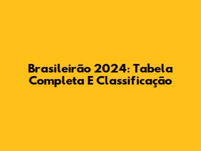 Brasileirão 2024: Tabela Completa E Classificação