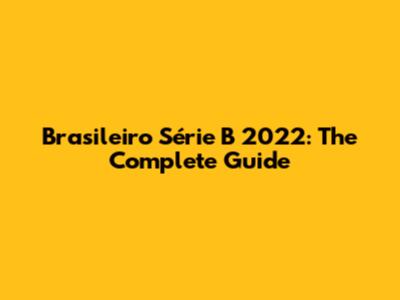 Brasileiro Série B 2022: The Complete Guide