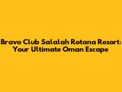 Bravo Club Salalah Rotana Resort: Your Ultimate Oman Escape