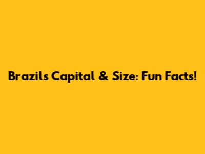 Brazil's Capital & Size: Fun Facts!