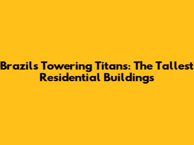 Brazil's Towering Titans: The Tallest Residential Buildings