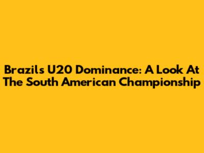 Brazil's U20 Dominance: A Look At The South American Championship