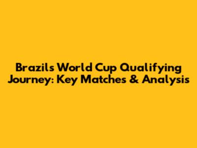 Brazil's World Cup Qualifying Journey: Key Matches & Analysis