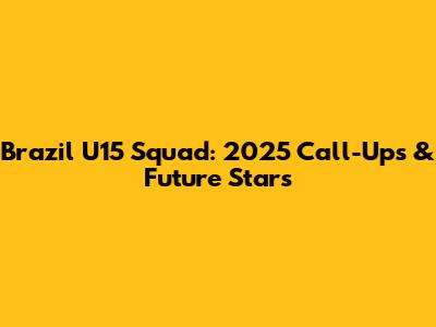 Brazil U15 Squad: 2025 Call-Ups & Future Stars