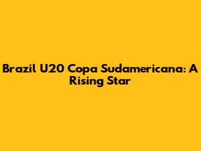 Brazil U20 Copa Sudamericana: A Rising Star