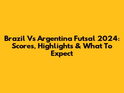 Brazil Vs Argentina Futsal 2024: Scores, Highlights & What To Expect