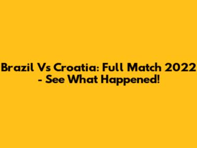 Brazil Vs Croatia: Full Match 2022 - See What Happened!