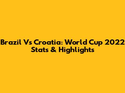 Brazil Vs Croatia: World Cup 2022 Stats & Highlights