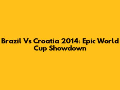 Brazil Vs Croatia 2014: Epic World Cup Showdown