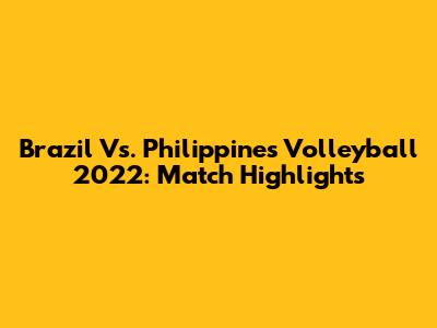 Brazil Vs. Philippines Volleyball 2022: Match Highlights