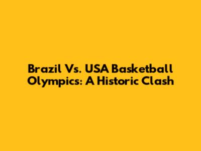 Brazil Vs. USA Basketball Olympics: A Historic Clash