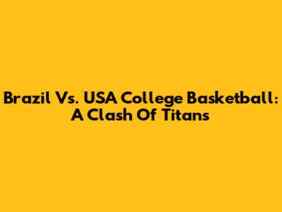 Brazil Vs. USA College Basketball: A Clash Of Titans