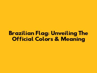 Brazilian Flag: Unveiling The Official Colors & Meaning