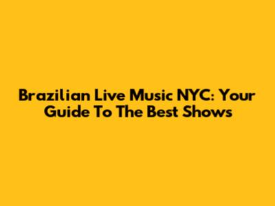 Brazilian Live Music NYC: Your Guide To The Best Shows