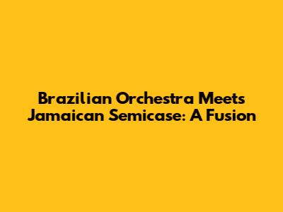 Brazilian Orchestra Meets Jamaican Semicase: A Fusion