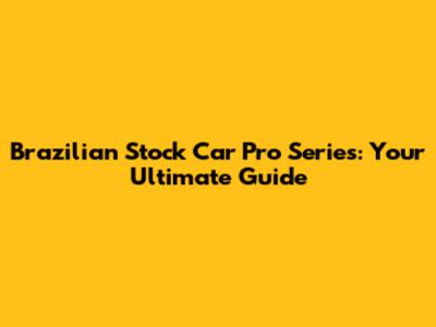 Brazilian Stock Car Pro Series: Your Ultimate Guide