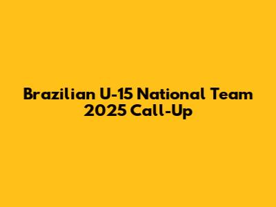 Brazilian U-15 National Team 2025 Call-Up